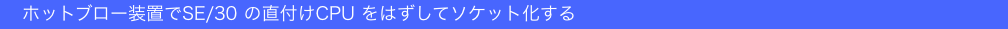 　ホットブロー装置でSE/30 の直付けCPU をはずしてソケット化する