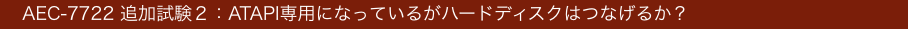 　AEC-7722 追加試験２：ATAPI専用になっているがハードディスクはつなげるか？　