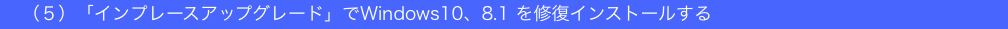 　（５）「インプレースアップグレード」でWindows10、8.1 を修復インストールする