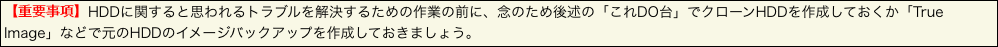 【重要事項】HDDに関すると思われるトラブルを解決するための作業の前に、念のため後述の「これDO台」でクローンHDDを作成しておくか「Tru