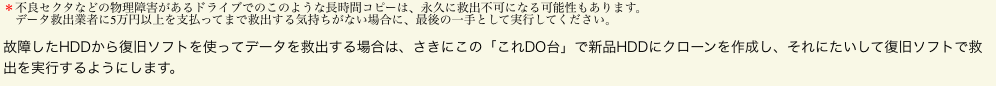 ＊不良セクタなどの物理障害があるドライブでのこのような長時間コピーは、永久に救出不可になる可能性もあります。