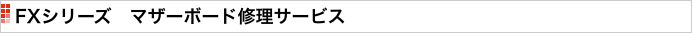 FXシリーズ　マザーボード修理サービス