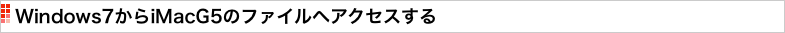 Windows7からiMacG5のファイルへアクセスする
