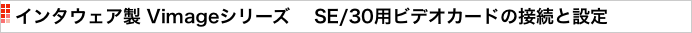 インタウェア製 Vimageシリーズ 　SE/30用ビデオカードの接続と設定