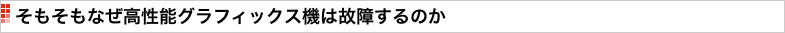 そもそもなぜ高性能グラフィックス機は故障するのか