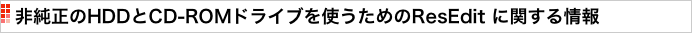 非純正のHDDとCD-ROMドライブを使うためのResEdit に関する情報