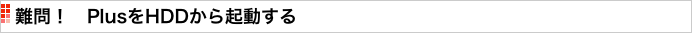 難問！　PlusをHDDから起動する