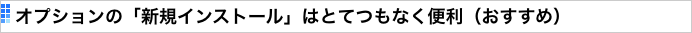 オプションの「新規インストール」はとてつもなく便利（おすすめ）
