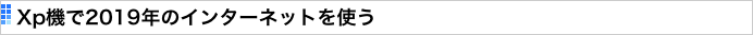 Xp機で2019年のインターネットを使う