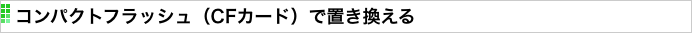 コンパクトフラッシュ（CFカード）で置き換える