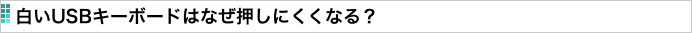 白いUSBキーボードはなぜ押しにくくなる？