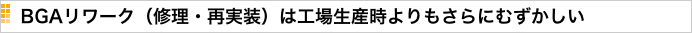  BGAリワーク（修理・再実装）は工場生産時よりもさらにむずかしい