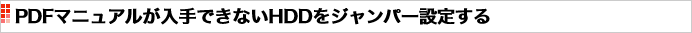 PDFマニュアルが入手できないHDDをジャンパー設定する