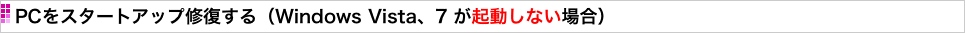 PCをスタートアップ修復する（Windows Vista、7 が起動しない場合）