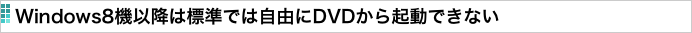 Windows8機以降は標準では自由にDVDから起動できない